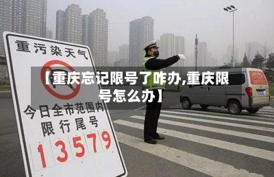 【重庆忘记限号了咋办,重庆限号怎么办】-第2张图片