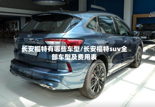 长安福特有哪些车型/长安福特suv全部车型及费用表