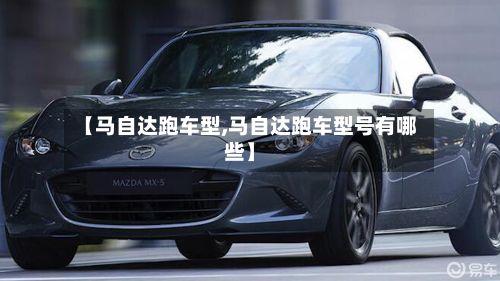 【马自达跑车型,马自达跑车型号有哪些】