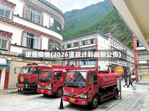 援藏疫情(2026援藏计划最新公告)