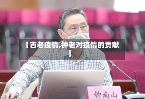 【古老疫情,钟老对疫情的贡献】-第3张图片