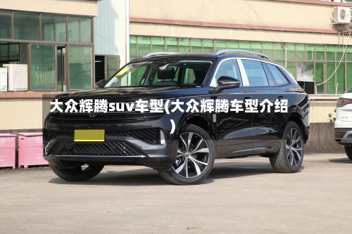 大众辉腾suv车型(大众辉腾车型介绍)-第2张图片