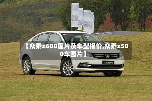 【众泰z600图片及车型报价,众泰z500车图片】-第2张图片