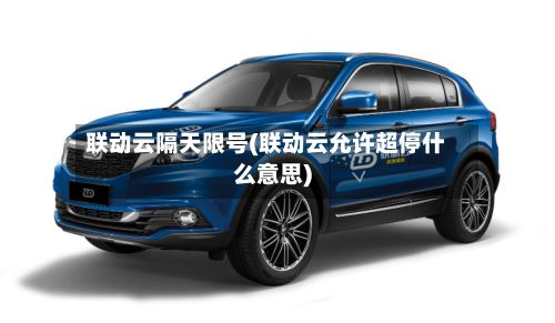 联动云隔天限号(联动云允许超停什么意思)-第2张图片