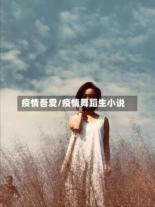 疫情吾爱/疫情舞蹈生小说-第2张图片