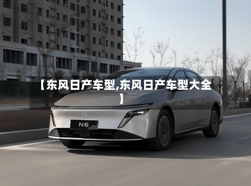 【东风日产车型,东风日产车型大全】