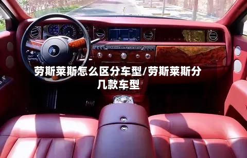 劳斯莱斯怎么区分车型/劳斯莱斯分几款车型