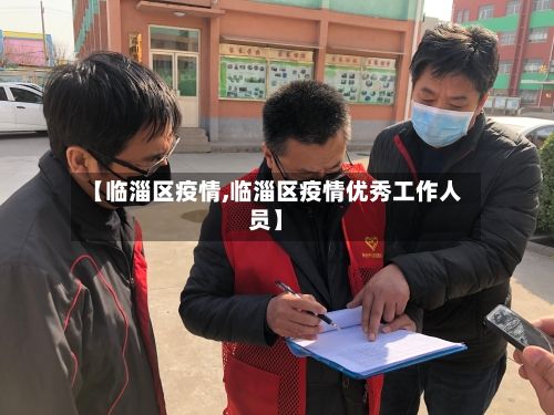 【临淄区疫情,临淄区疫情优秀工作人员】-第2张图片