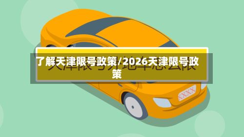 了解天津限号政策/2026天津限号政策