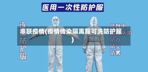 串联疫情(疫情传染隔离服可洗防护服)-第2张图片