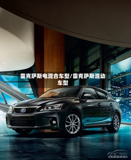 雷克萨斯电混合车型/雷克萨斯混动车型