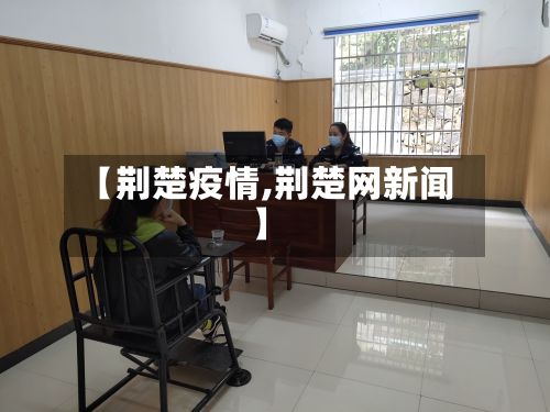 【荆楚疫情,荆楚网新闻】