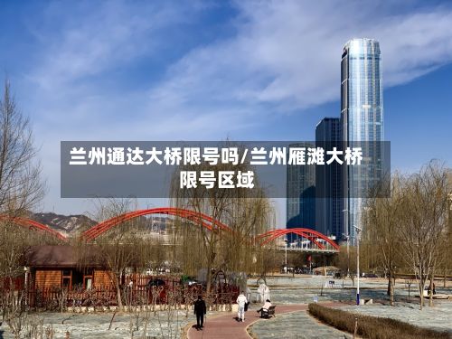 兰州通达大桥限号吗/兰州雁滩大桥限号区域