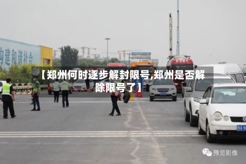 【郑州何时逐步解封限号,郑州是否解除限号了】
