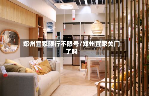 郑州宜家限行不限号/郑州宜家关门了吗