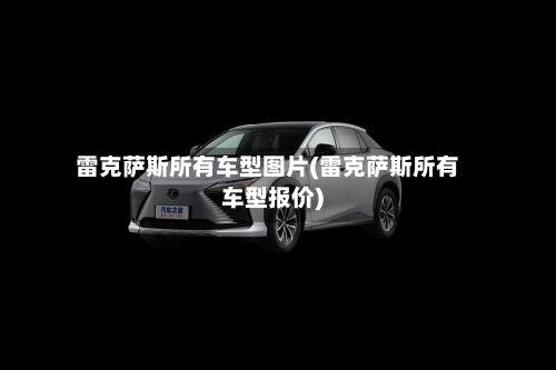 雷克萨斯所有车型图片(雷克萨斯所有车型报价)