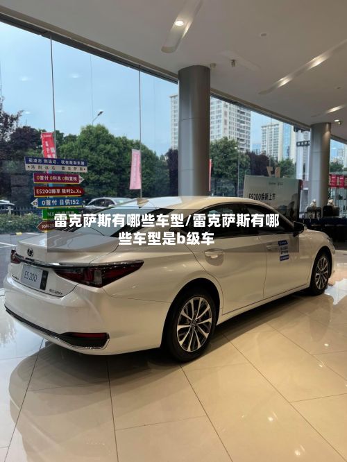 雷克萨斯有哪些车型/雷克萨斯有哪些车型是b级车