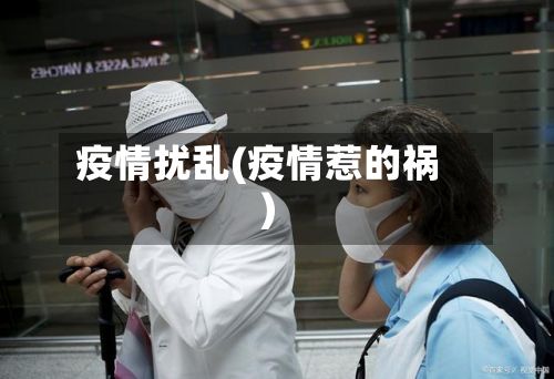 疫情扰乱(疫情惹的祸)-第3张图片