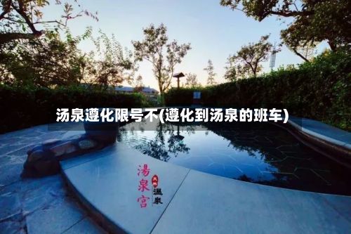 汤泉遵化限号不(遵化到汤泉的班车)