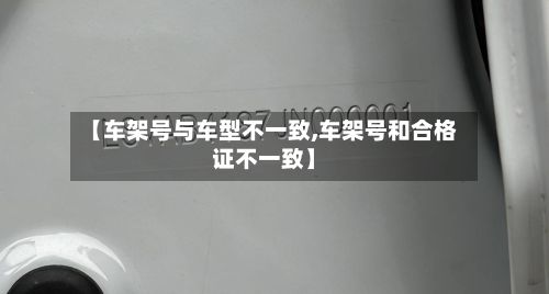 【车架号与车型不一致,车架号和合格证不一致】-第2张图片
