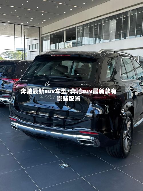 奔驰最新suv车型/奔驰suv最新款有哪些配置