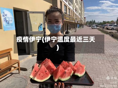 疫情伊宁(伊宁温度最近三天)-第2张图片