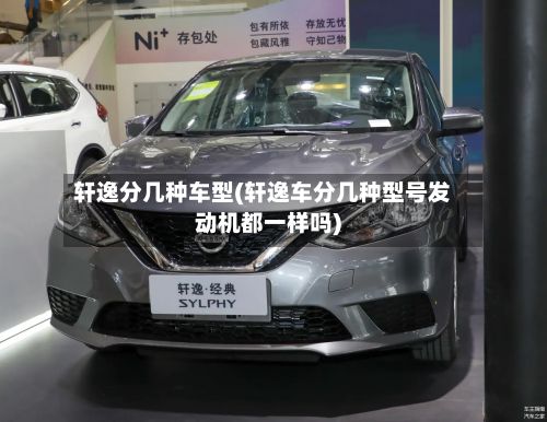 轩逸分几种车型(轩逸车分几种型号发动机都一样吗)-第3张图片