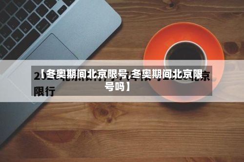 【冬奥期间北京限号,冬奥期间北京限号吗】