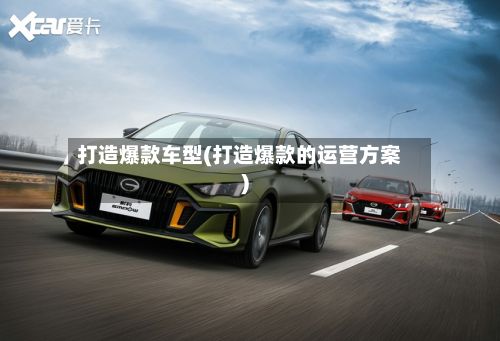 打造爆款车型(打造爆款的运营方案)