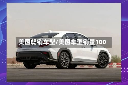 美国畅销车型/美国车型销量100