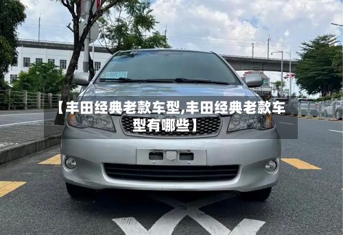 【丰田经典老款车型,丰田经典老款车型有哪些】