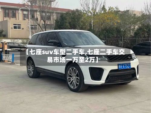 【七座suv车型二手车,七座二手车交易市场一万至2万】