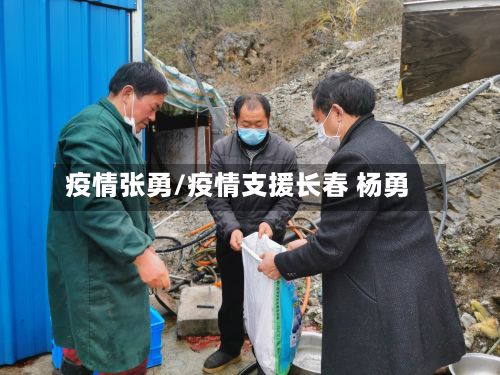 疫情张勇/疫情支援长春 杨勇