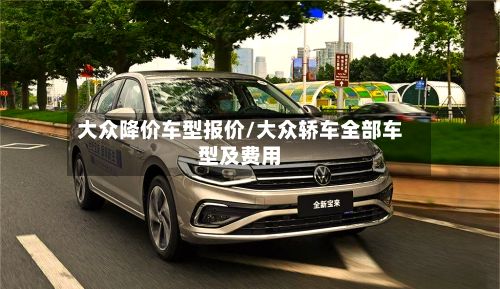 大众降价车型报价/大众轿车全部车型及费用