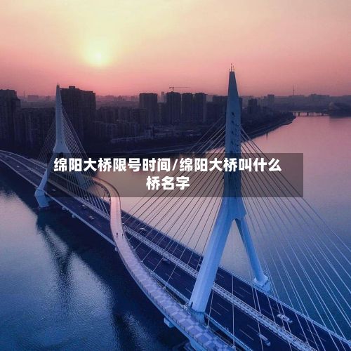 绵阳大桥限号时间/绵阳大桥叫什么桥名字