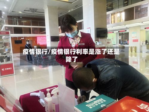 疫情银行/疫情银行利率是涨了还是降了