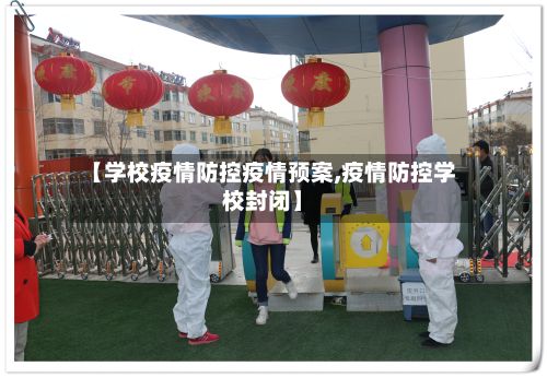 【学校疫情防控疫情预案,疫情防控学校封闭】-第2张图片