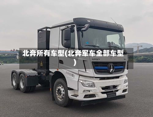 北奔所有车型(北奔军车全部车型)
