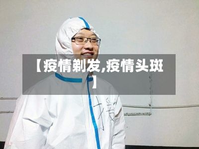 【疫情剃发,疫情头斑】