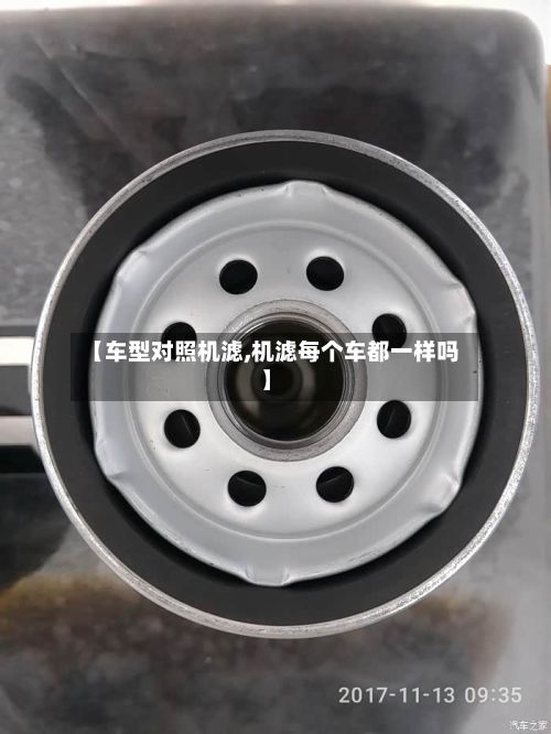 【车型对照机滤,机滤每个车都一样吗】