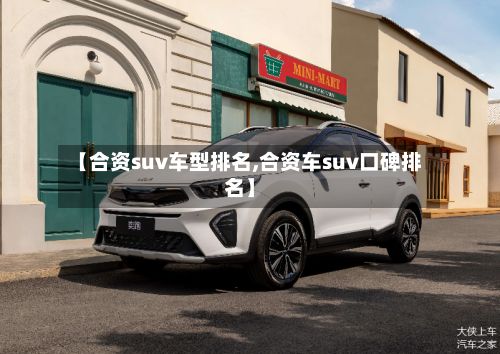 【合资suv车型排名,合资车suv口碑排名】