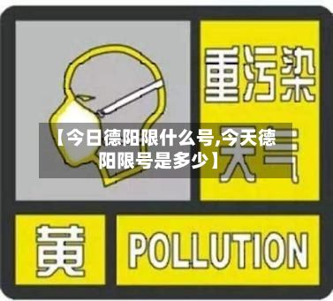 【今日德阳限什么号,今天德阳限号是多少】