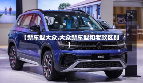 【新车型大众,大众新车型和老款区别】-第2张图片