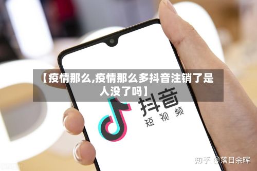 【疫情那么,疫情那么多抖音注销了是人没了吗】-第2张图片
