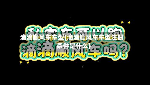 滴滴顺风车车型(滴滴顺风车车型注册条件是什么)