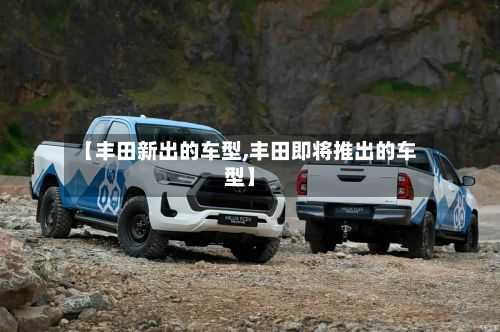 【丰田新出的车型,丰田即将推出的车型】-第3张图片