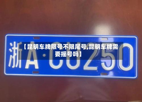 【昆明车牌限号不限尾号,昆明车牌需要摇号吗】