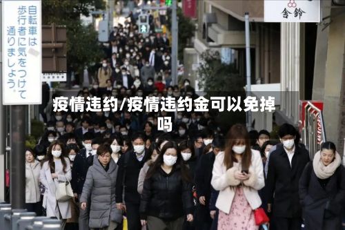 疫情违约/疫情违约金可以免掉吗-第2张图片