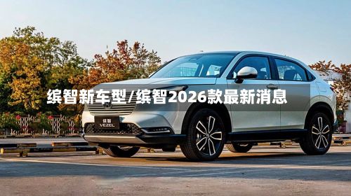 缤智新车型/缤智2026款最新消息-第2张图片
