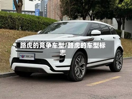 路虎的竞争车型/路虎的车型标志-第3张图片
